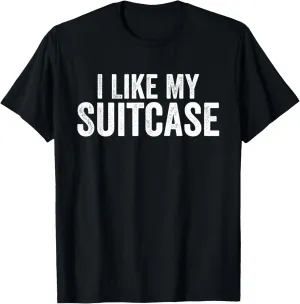 I Like My Suitcase Funny Sarcastic T-Shirt